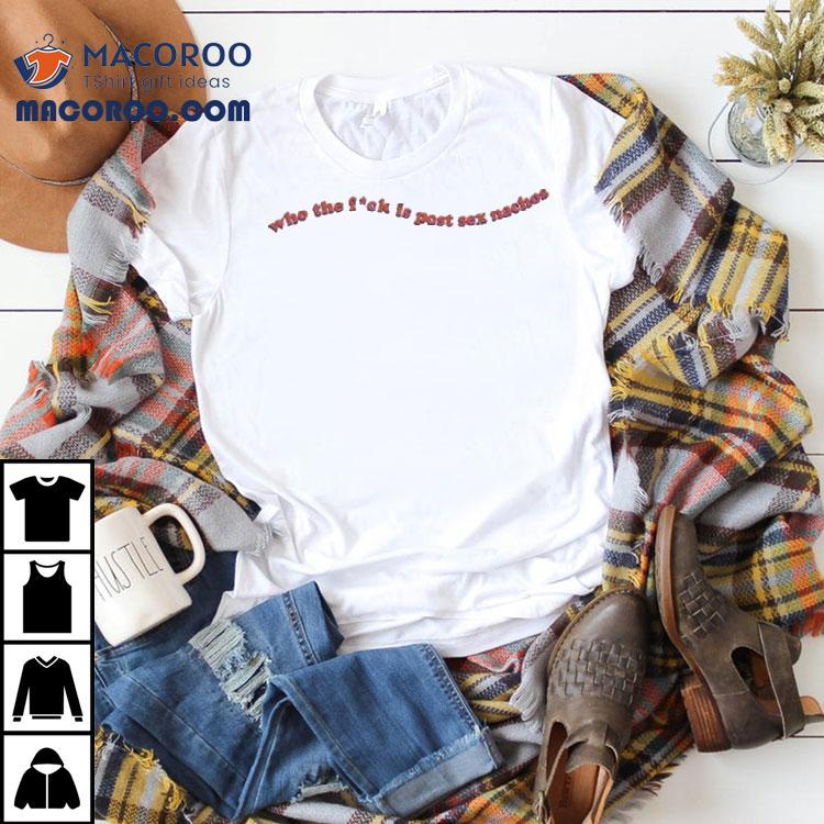 Who The Fuck Is Post Sex Nachos Shirt