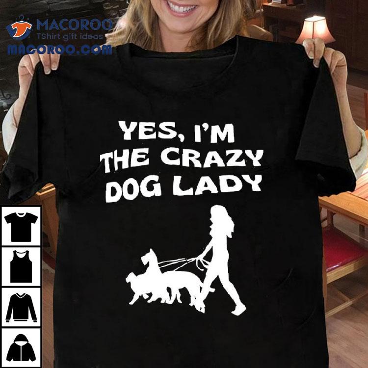 Yes I'm The Crazy Dog Lady Shirt