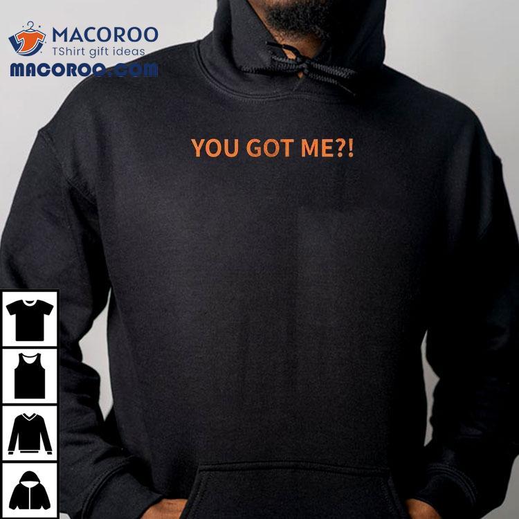 You Got Me I Got You Shirt