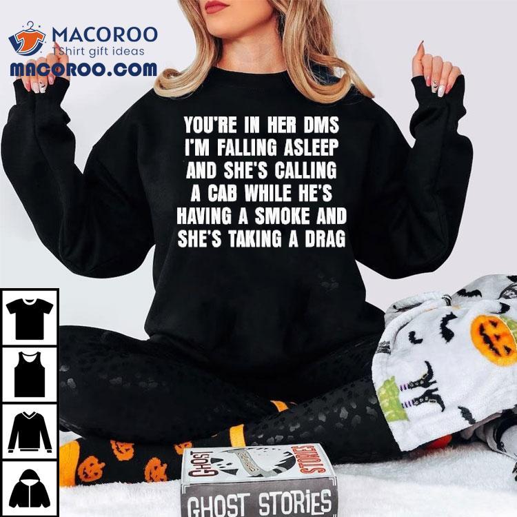 You're In Her Dms I'm Falling Asleep And She's Calling A Cab While He's Having A Smoke And She's Taking A Drag Shirt