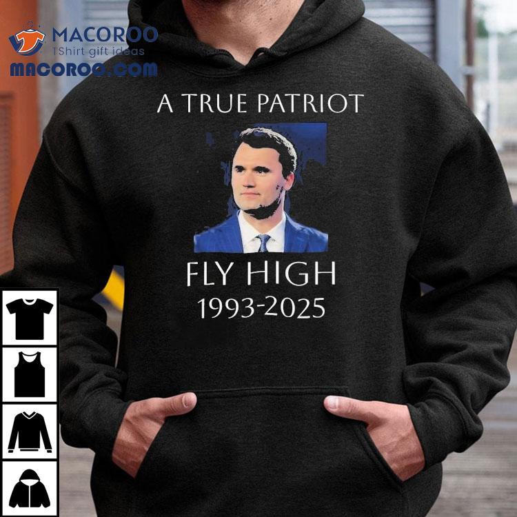 A True Patriot Charlie Kirk Fly High 1993 2025 Honoring The Life Of Shirt