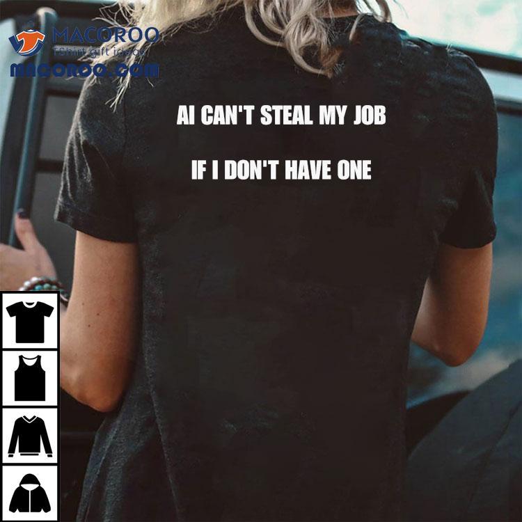 Ai Can't Steal My Job If I Don't Have One Shirt