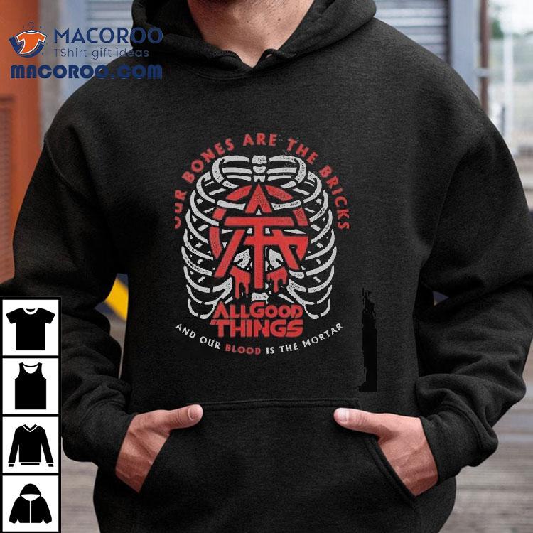 All Good Things Our Bones Are The Bricks And Our Blood Is The Mortar Shirt