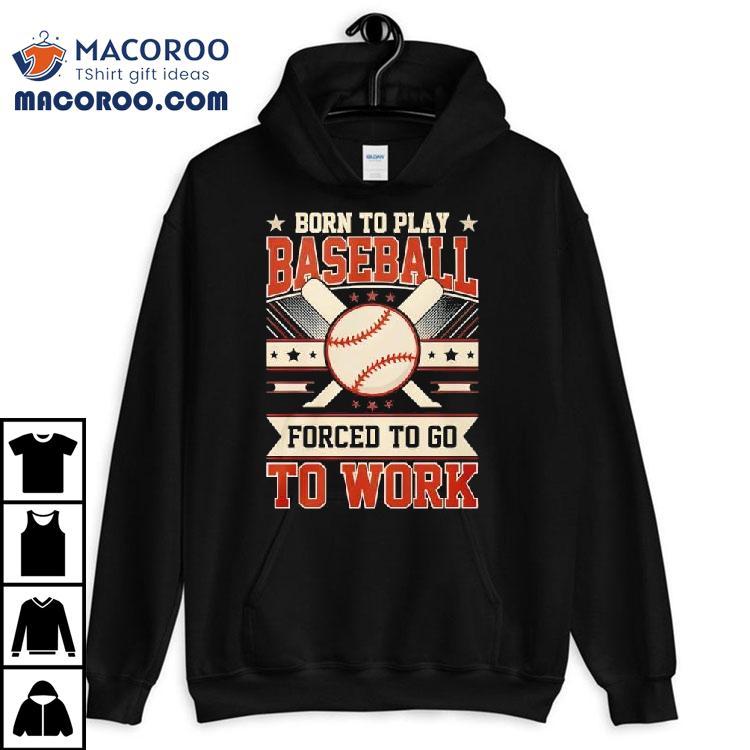 Born To Play Baseball Forced To Go To Work Shirt