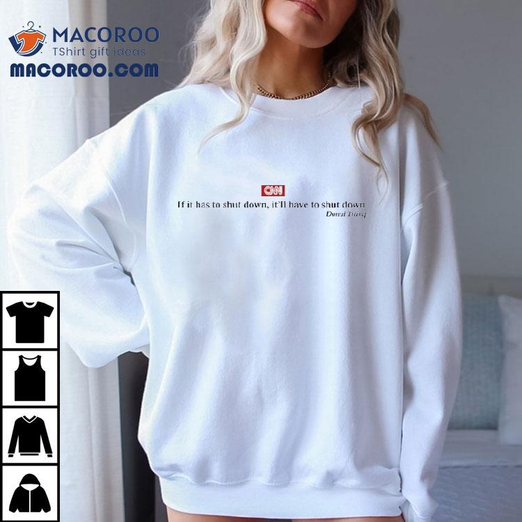 Cnn If It Has To Shut Down It’ll Have To Shut Down Donald Trump Shirt