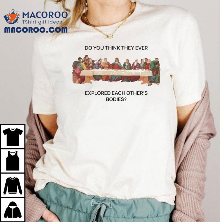 Do You Think They Ever Explored Each Other's Bodies Last Supper Jesus Shirt