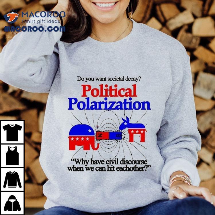 Do You Want Societal Decay Political Polarization Why Have Civil Discourse When We Can Hit Eachother Shirt