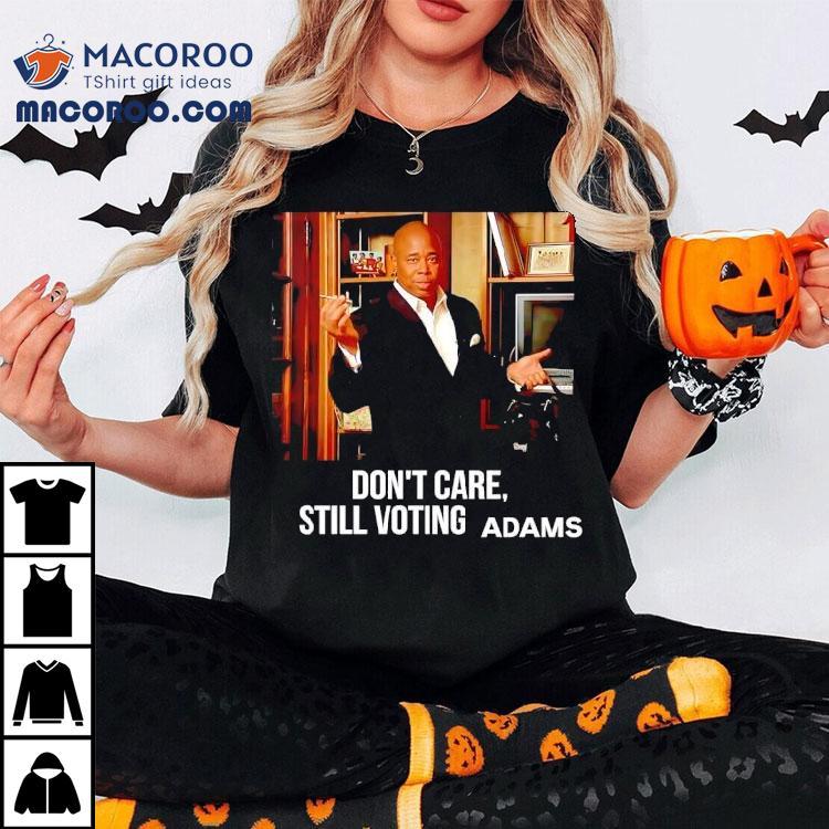 Eric Adams Don't Care Still Voting Shirt