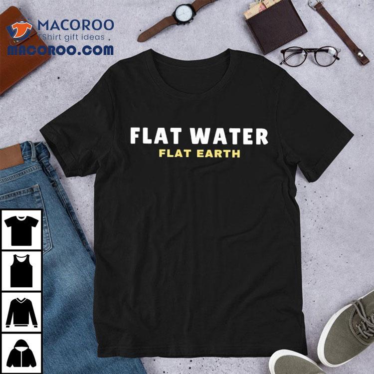 Flat Water Flat Earth Shirt