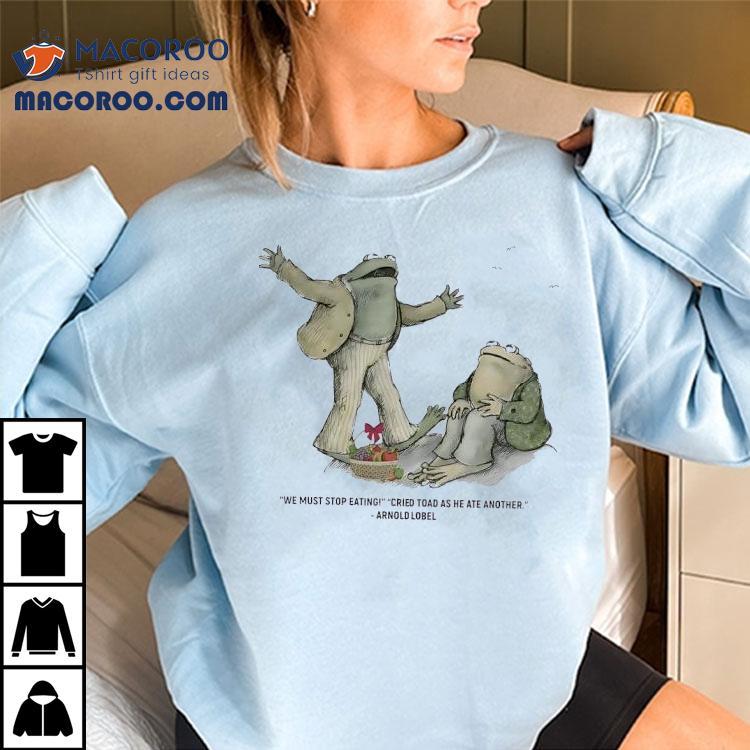 Frog We Must Stop Eating Cried Toad As He Ate Another Arnold Lobel Shirt