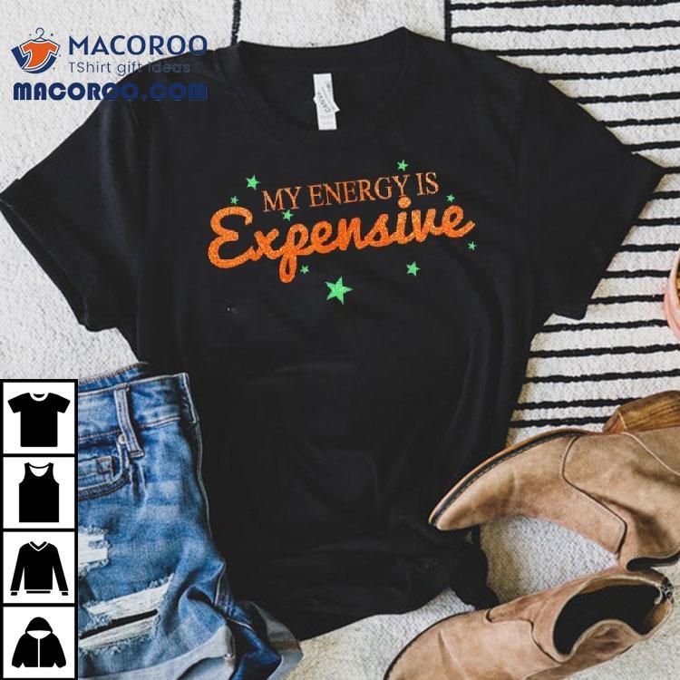 Funny Motivational My Energy Is Expensive Shirt