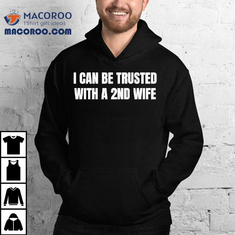 I Can Be Trusted With A 2nd Wife Shirt
