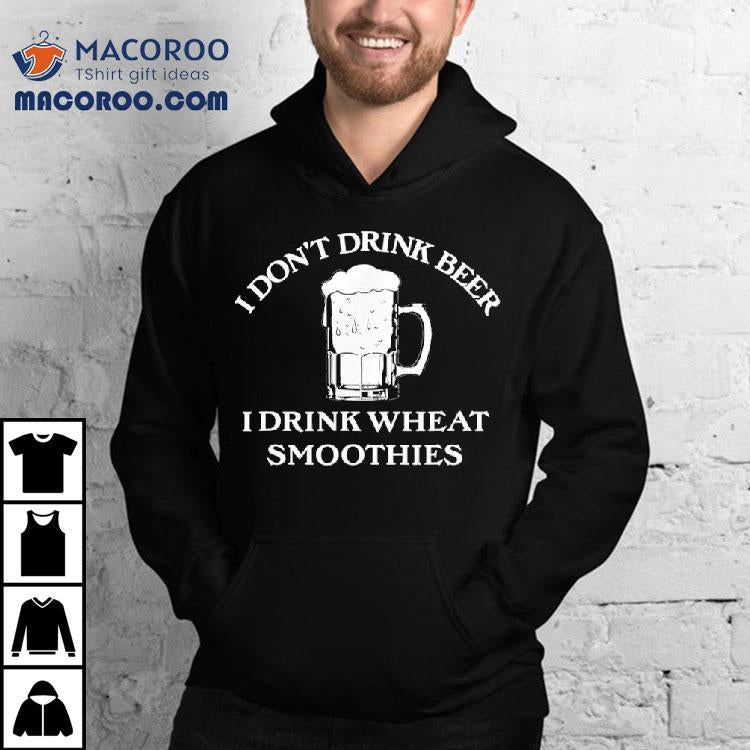 I Don't Drink Beer I Drink Wheat Smoothies Shirt