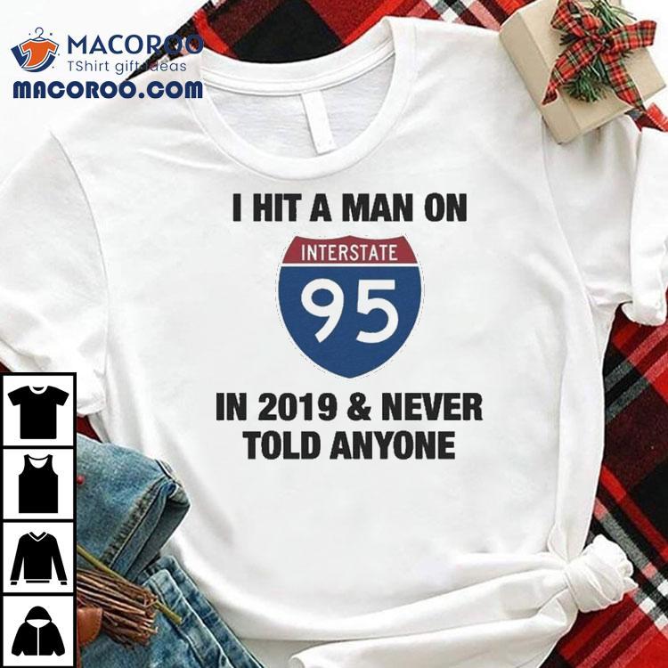 I Hit A Man On Interstate-95 In 2919 And Never Told Anyone 2020 Shirt