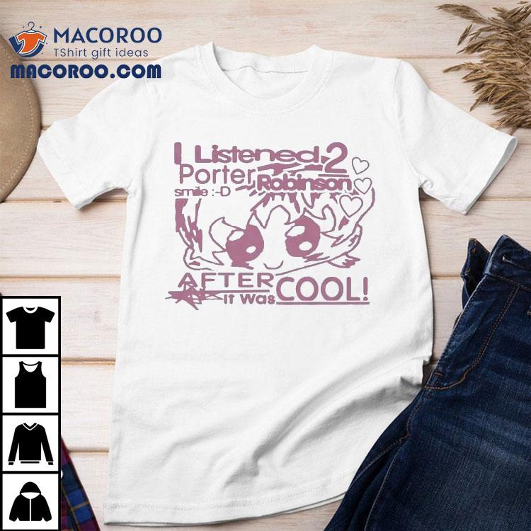 I Listened 2 Porter Robinson Smile After It Was Cool Shirt