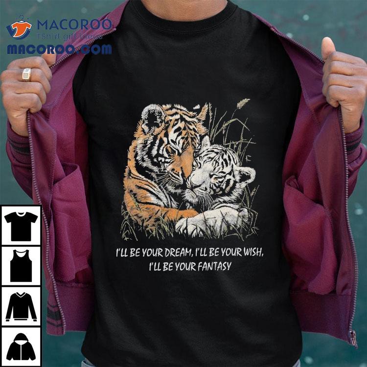 I'll Be Your Dream I'll Be Your Wish I'll Be Your Fantasy Tigers In Love Truly Madly Deeply Shirt