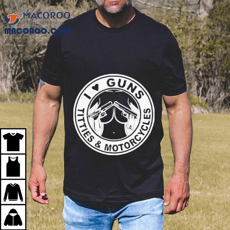 I Love Guns Titties And Motorcycles Shirt