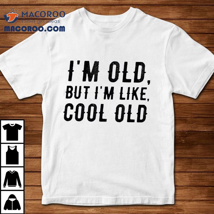 I'm Old But I'm Like Cool Old Shirt