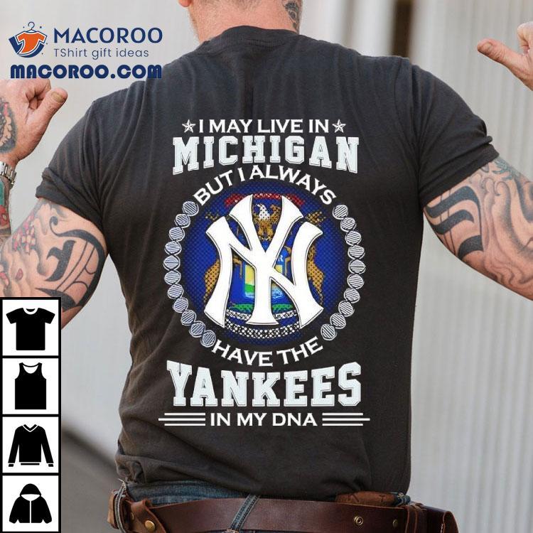 I May Live In Michigan But I Always Have The New York Yankees In My Dna Logo Shirt