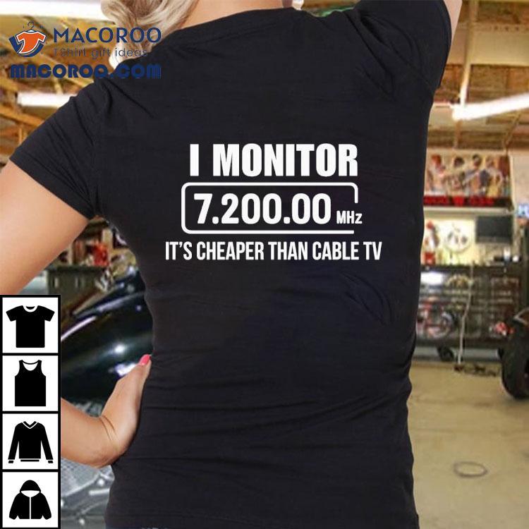 I Monitor 7200 00 Mhz It's Cheaper Than Cable Tv Shirt