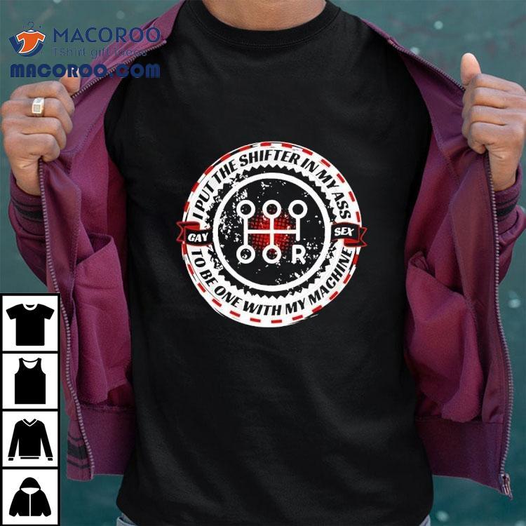 I Put The Shifter In My Ass Gay Sex To Be One With My Machine Shirt