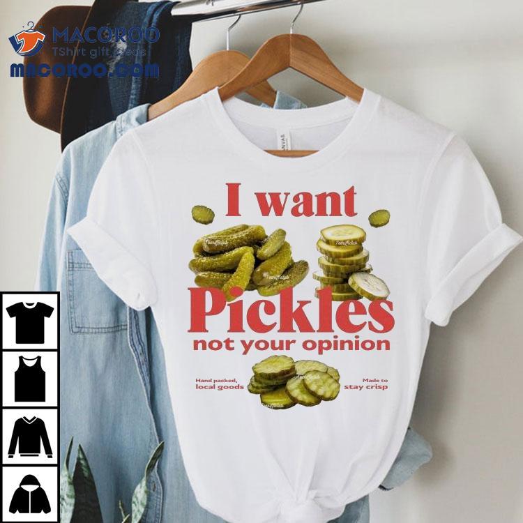 I Want Pickles Not Your Opinion Hand Packed Local Goods Made To Stay Crisp Shirt