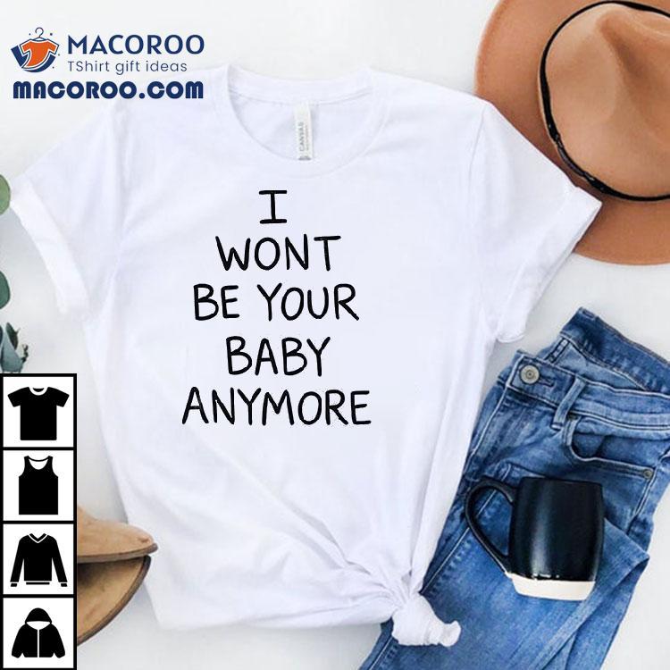 I Won't Be Your Baby Anymore Only Ever Wild Guess When You Walk In The Room Shirt