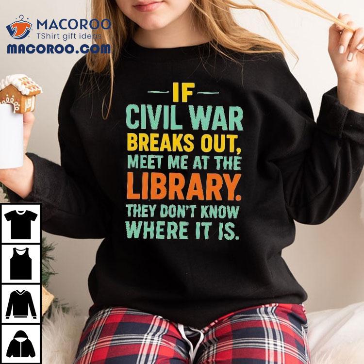 If Civil War Breaks Out Meet Me At The Library They Don't Know Where It Is Shirt