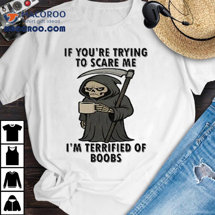 If You’re Trying To Scare Me I'm Terrified Of Boobs Grim Reaper Shirt