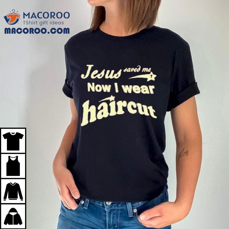 Jesus Saved Me Now I Wear Haircut Shirt
