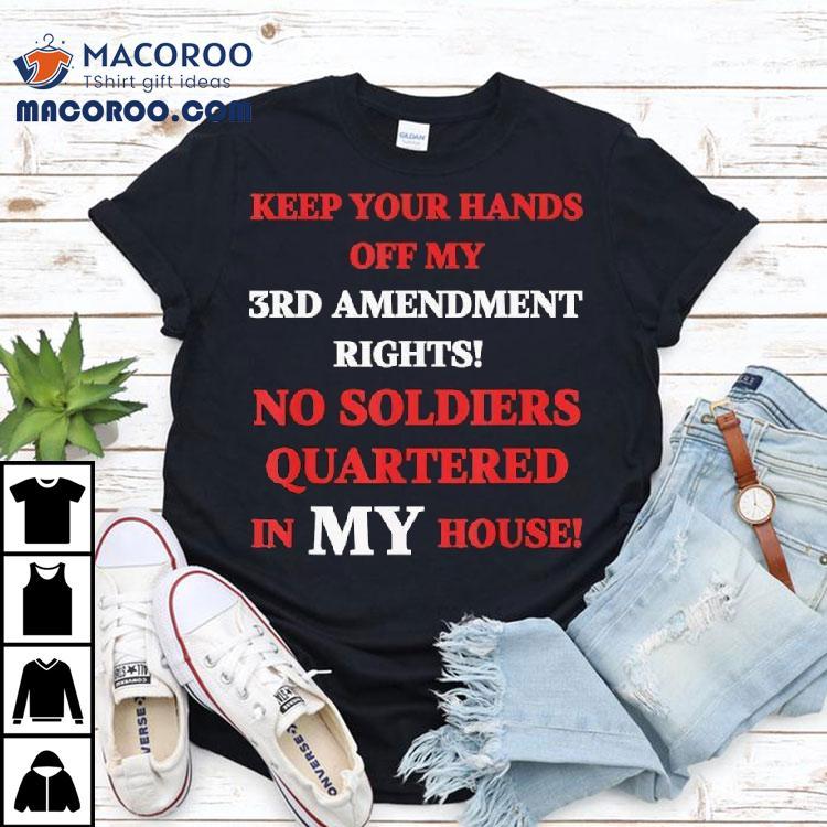 Keep Your Hands Off My 3rd Amendment Rights No Soldiers Quartered In My House Shirt