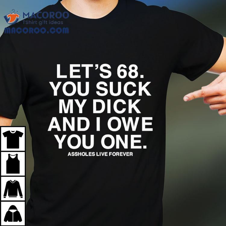 Let's 68 You Suck My Dick And I Owe You One Shirt