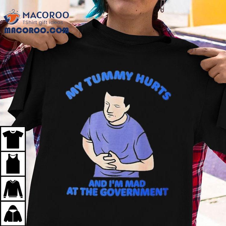 My Tummy Hurts And I'm Mad At The Government Shirt