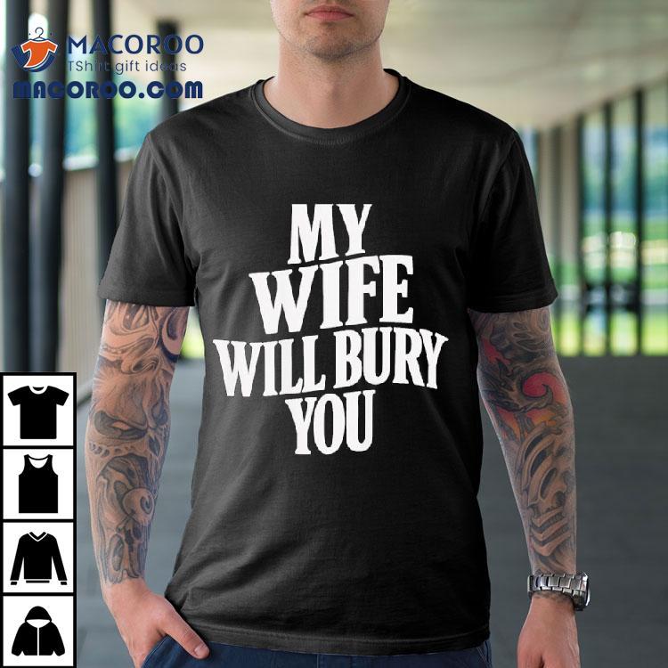 My Wife Will Bury You Shirt