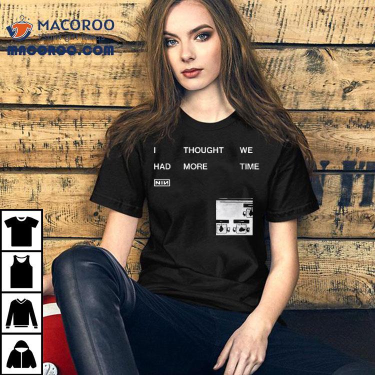 Nin I Thought We Had More Time Shirt