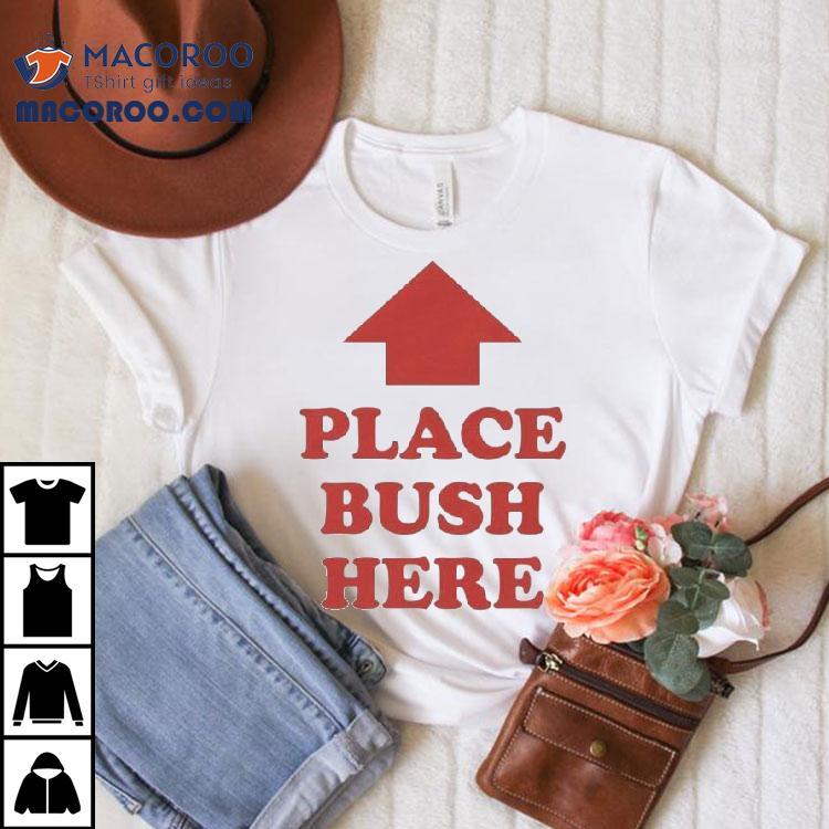 Place Bush Here Arrow Shirt