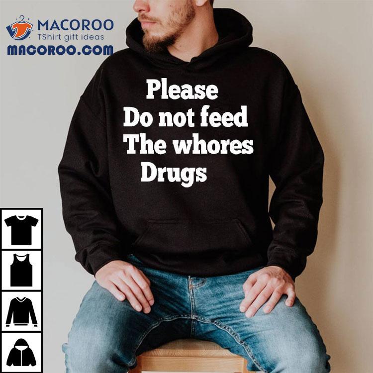 Please Do Not Feed The Whores Drugs Shirt