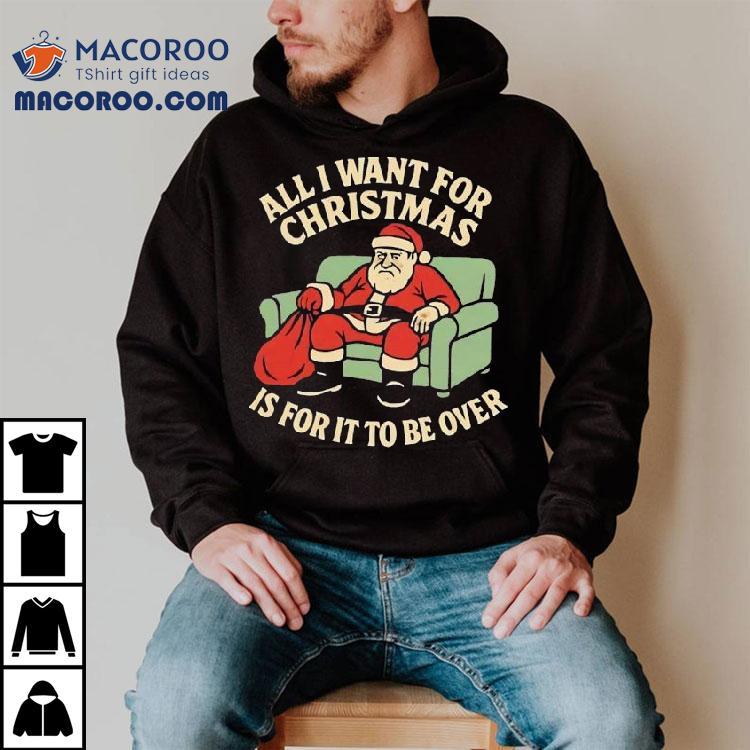 Santa All I Want For Christmas Is For It To Be Over Shirt