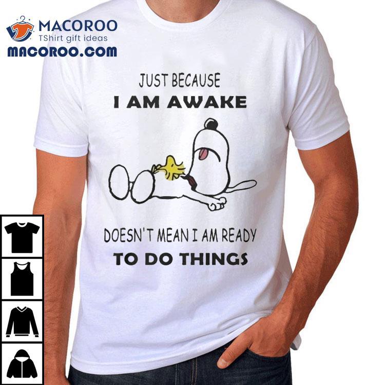 Snoopy And Woodstock The Peanuts Just Because I Am Awake Doesn't Mean I Am Ready To Do Things Shirt