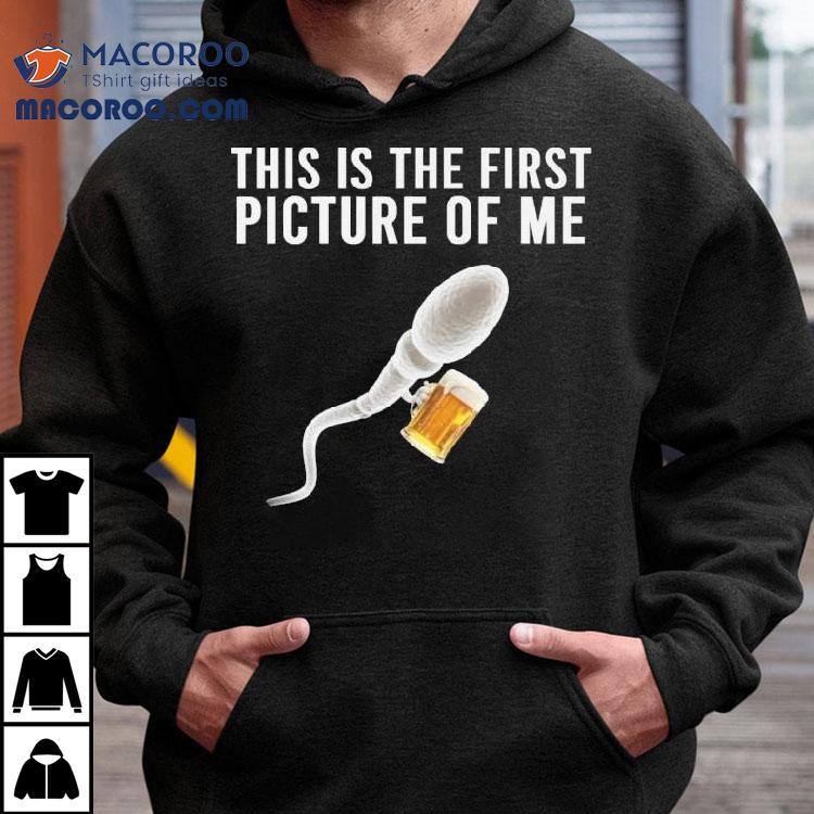 Sperm Beer This Is The First Picture Of Me Shirt