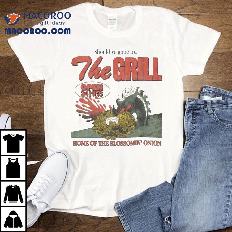 The Grill Should've Gone To Home Of The Bloomin' Onion Shirt