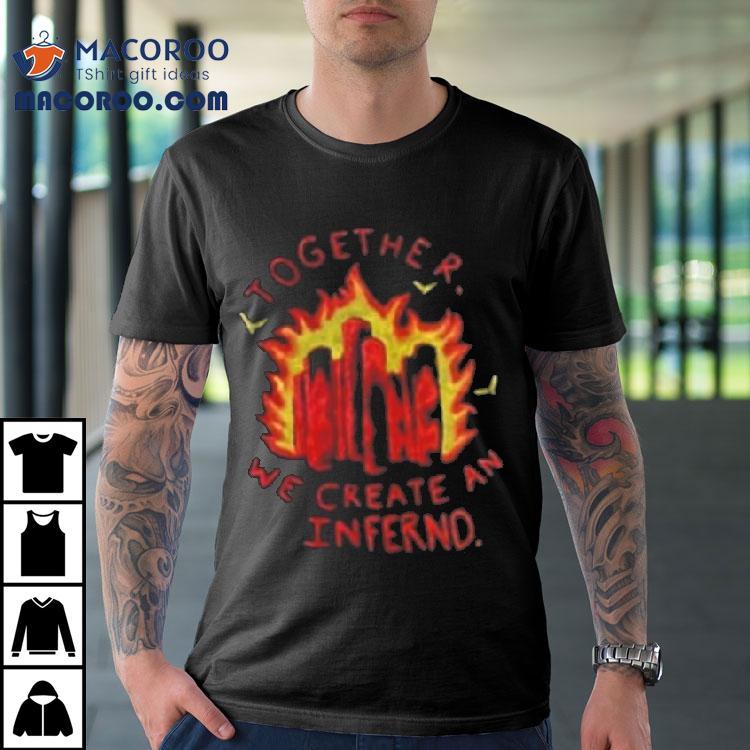 Together We Create An Inferno Shirt