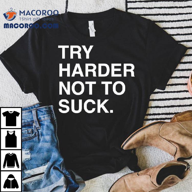 Try Harder Not To Suck Text Shirt
