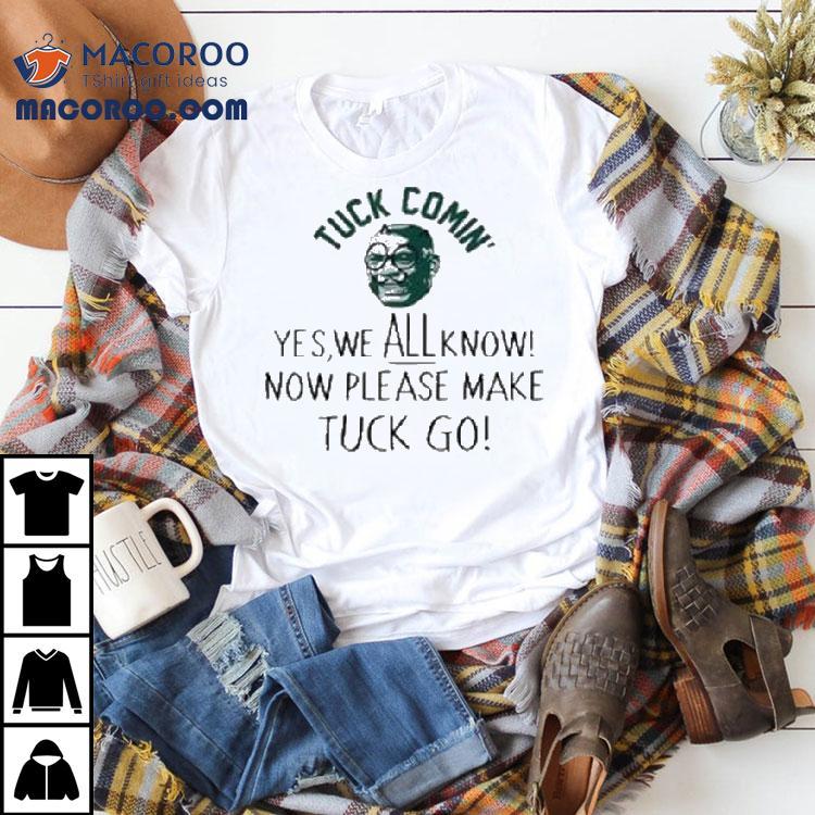 Tuck Comin' Yes We All Know Now’ Please Make Tuck Go Shirt