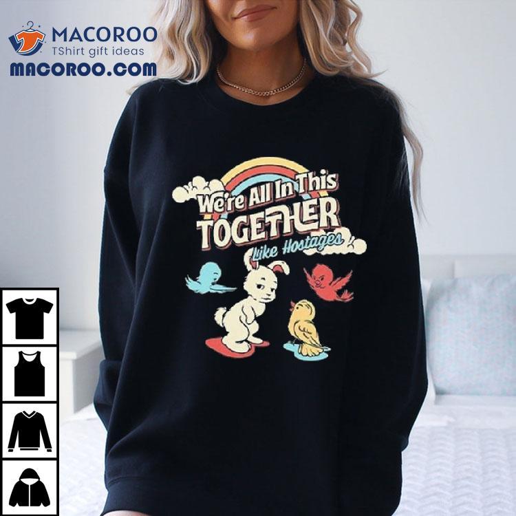 We're All In This Together Like Hostages Bunny And Birds Shirt