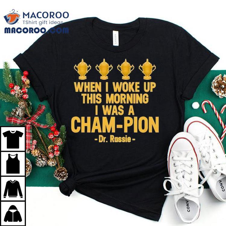 When I Woke Up This Morning I Was A Cham-pion Dr. Rassie Shirt