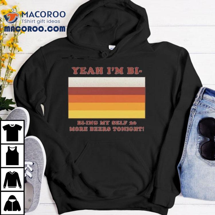 Yeah I'm Bi – Bi-ying Myself 20 More Beers Tonight Shirt