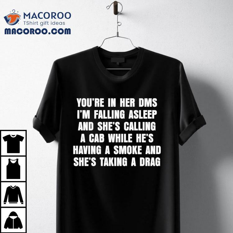 You're In Her Dms I'm Falling Asleep And She's Calling A Cab While He's Having A Smoke And She's Taking A Drag Shirt