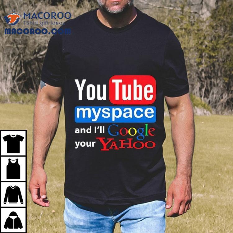 Youtube Myspace And I'll Google Your Yahoo Shirt