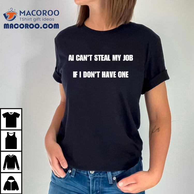 Ai Can't Steal My Job If I Don't Have One Shirt